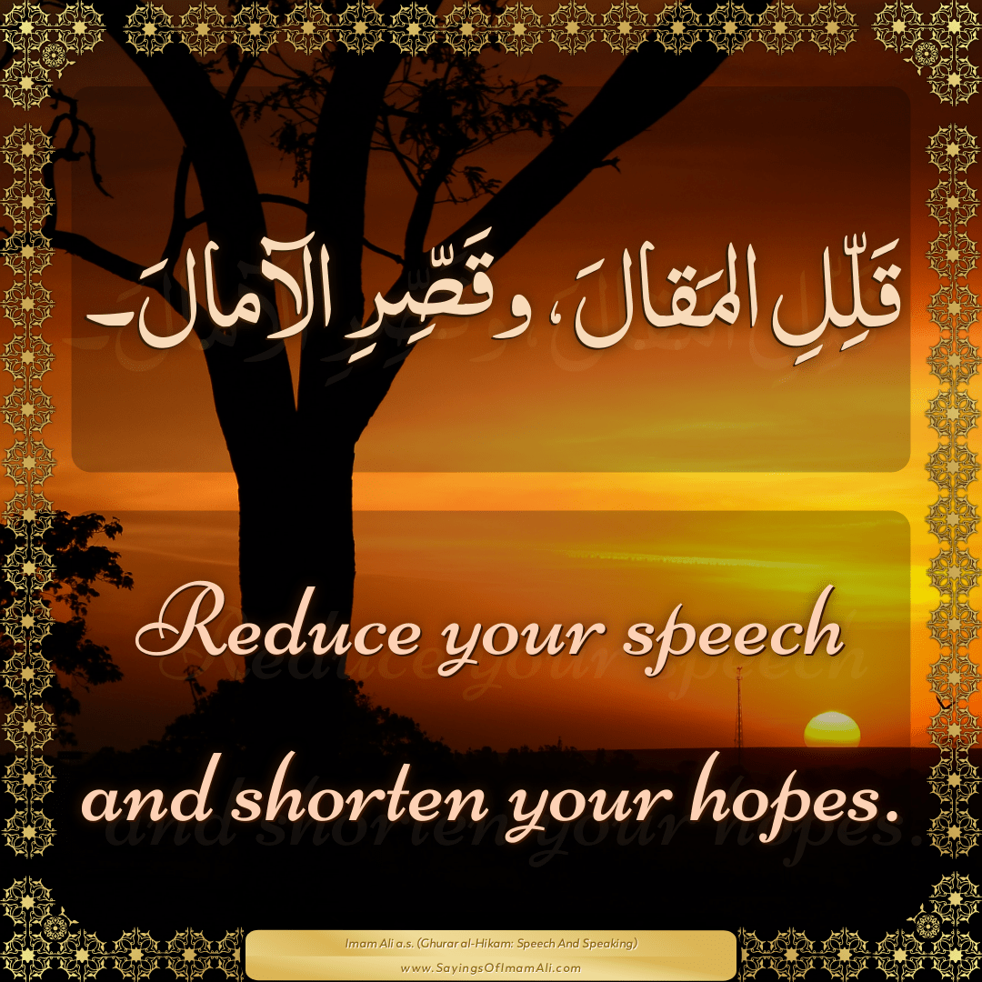 Reduce your speech and shorten your hopes.